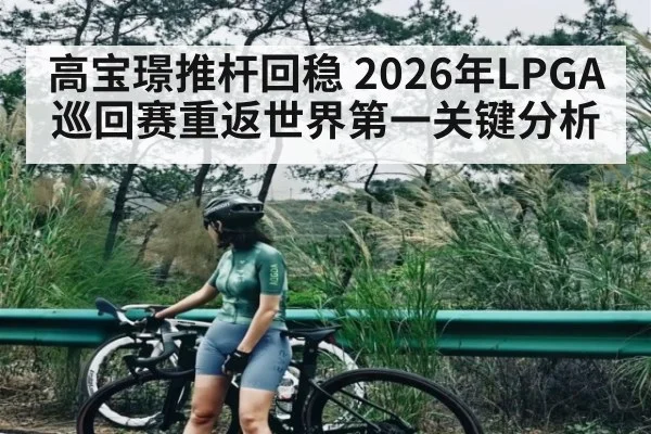 高宝璟推杆回稳 2026年LPGA巡回赛重返世界第一关键分析