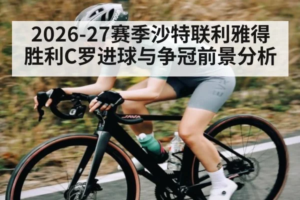 2026-27赛季沙特联利雅得胜利C罗进球与争冠前景分析