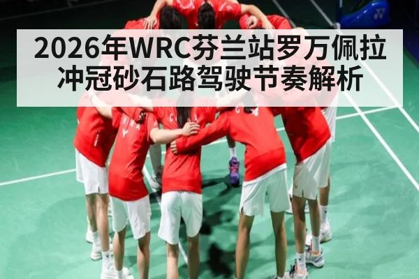 2026年WRC芬兰站罗万佩拉冲冠砂石路驾驶节奏解析