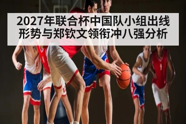 2027年联合杯中国队小组出线形势与郑钦文领衔冲八强分析
